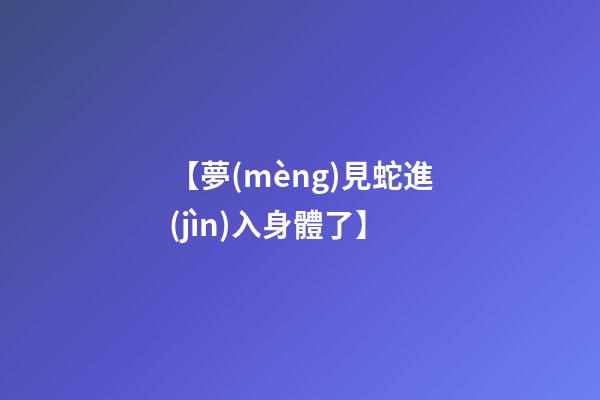 【夢(mèng)見蛇進(jìn)入身體了】