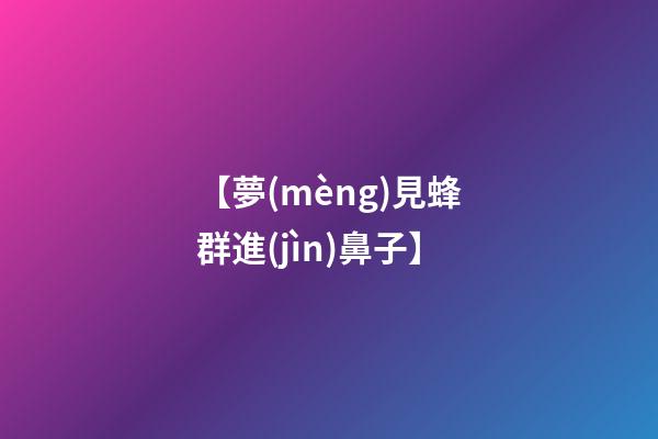 【夢(mèng)見蜂群進(jìn)鼻子】