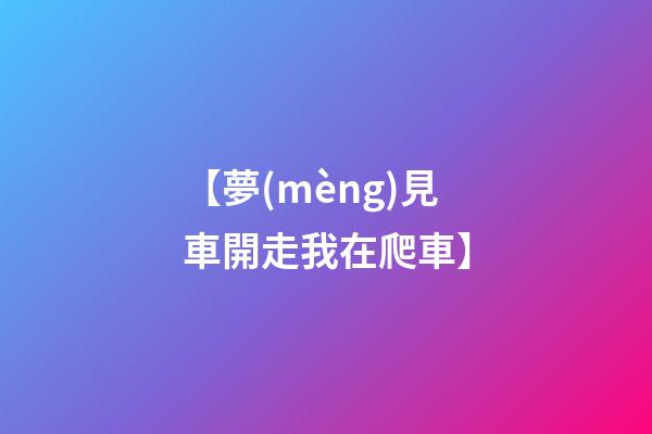 【夢(mèng)見車開走我在爬車】