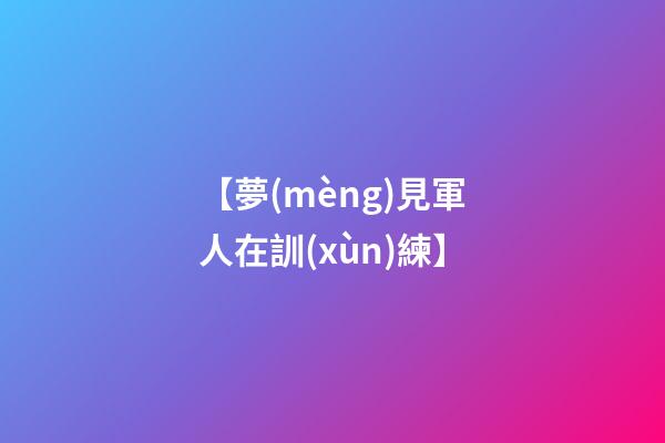 【夢(mèng)見軍人在訓(xùn)練】