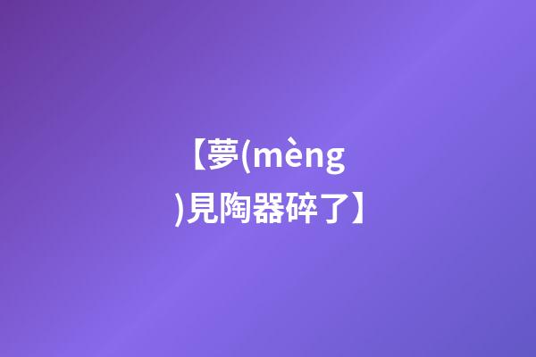 【夢(mèng)見陶器碎了】