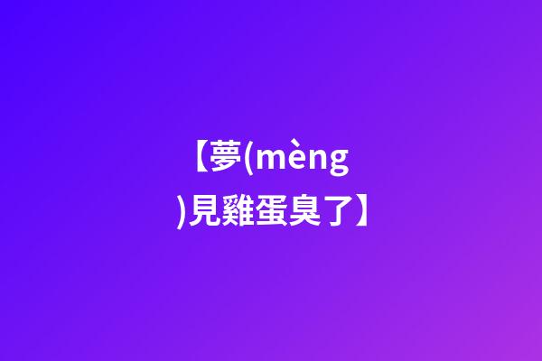 【夢(mèng)見雞蛋臭了】