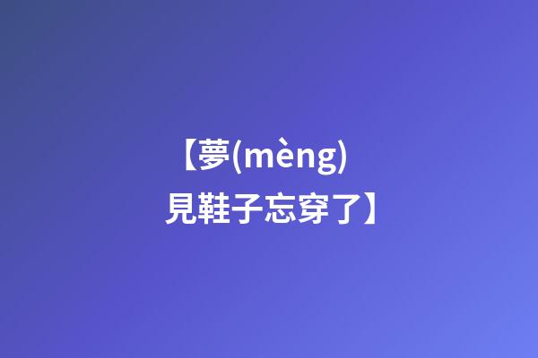 【夢(mèng)見鞋子忘穿了】