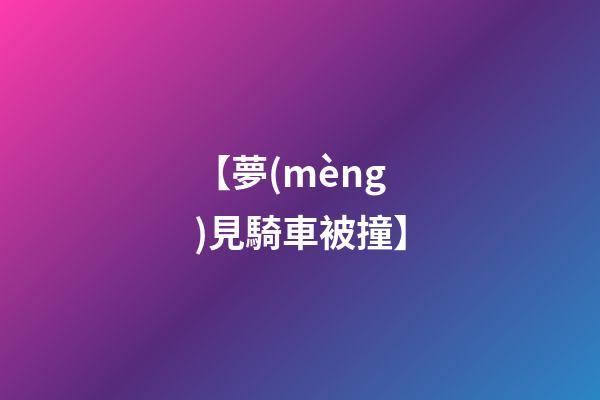 【夢(mèng)見騎車被撞】