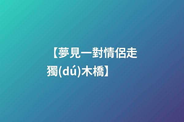 【夢見一對情侶走獨(dú)木橋】