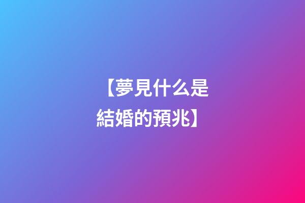 【夢見什么是結婚的預兆】