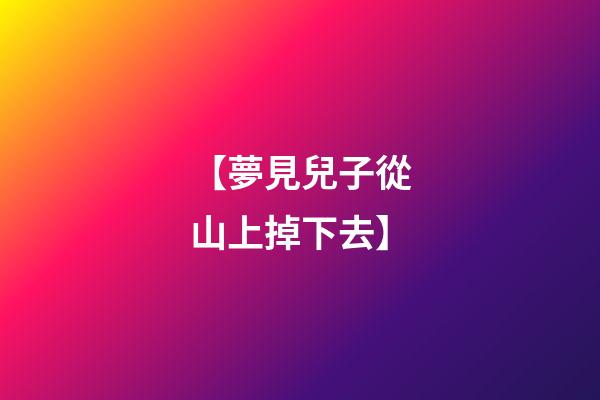 【夢見兒子從山上掉下去】