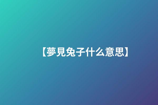 【夢見兔子什么意思】