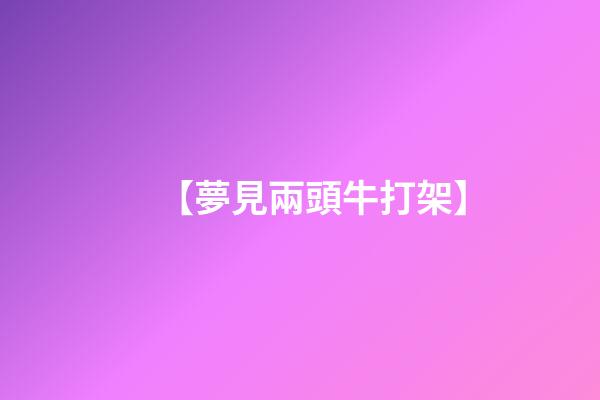 【夢見兩頭牛打架】