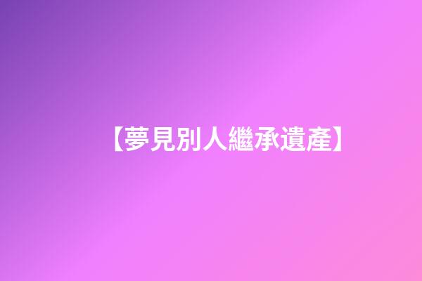【夢見別人繼承遺產】