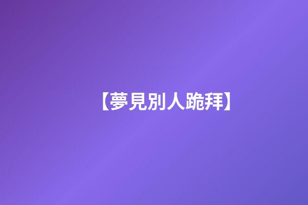 【夢見別人跪拜】