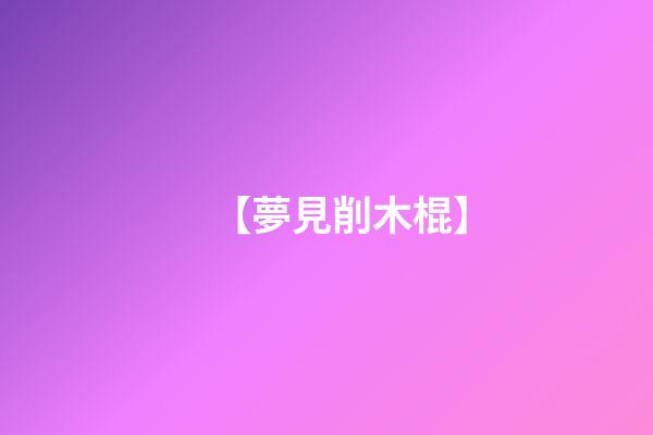 【夢見削木棍】