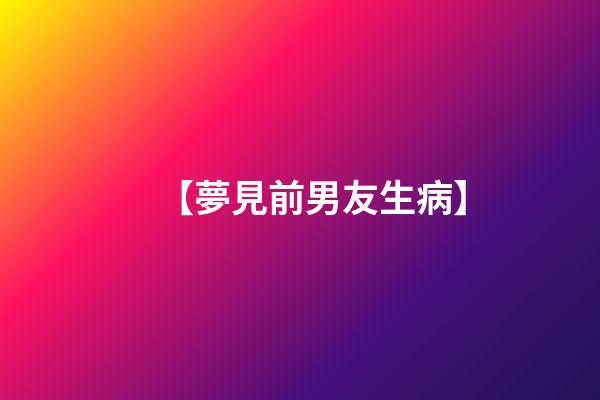 【夢見前男友生病】