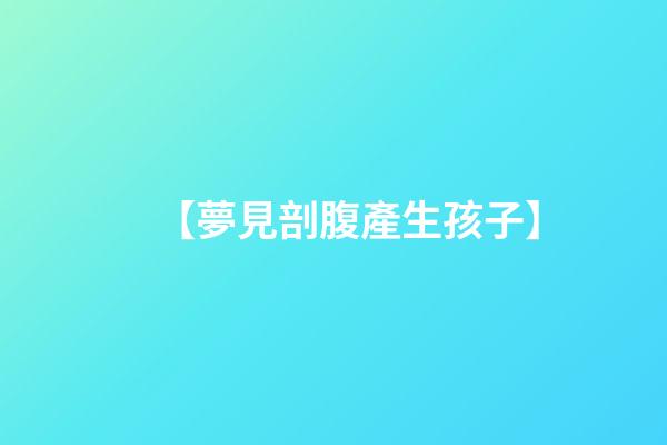 【夢見剖腹產生孩子】