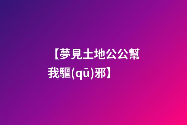 【夢見土地公公幫我驅(qū)邪】