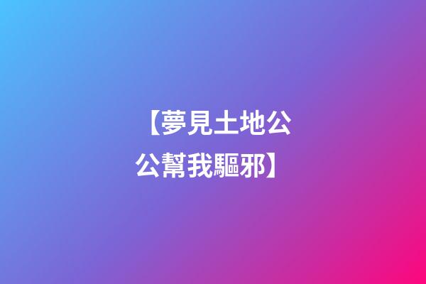 【夢見土地公公幫我驅邪】