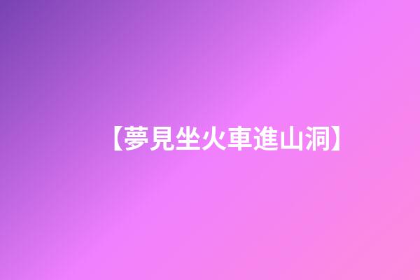 【夢見坐火車進山洞】