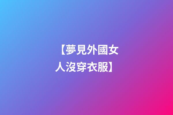 【夢見外國女人沒穿衣服】
