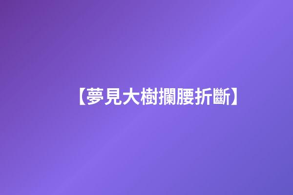 【夢見大樹攔腰折斷】