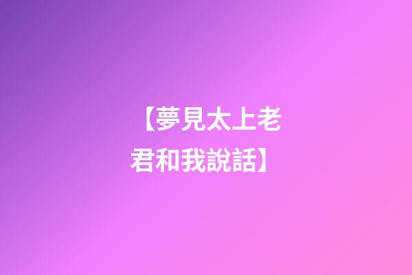 【夢見太上老君和我說話】