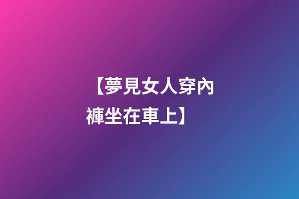 【夢見女人穿內褲坐在車上】