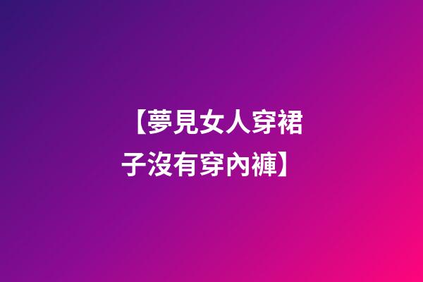 【夢見女人穿裙子沒有穿內褲】