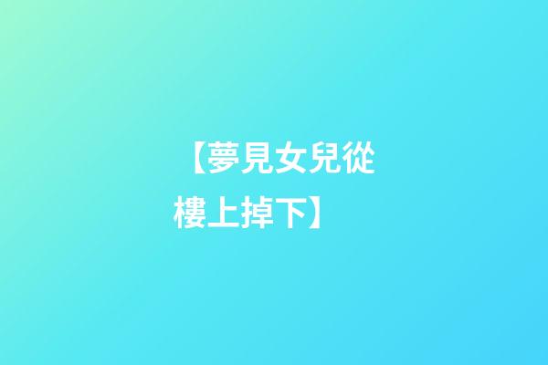 【夢見女兒從樓上掉下】