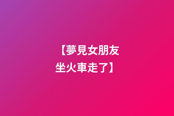 【夢見女朋友坐火車走了】