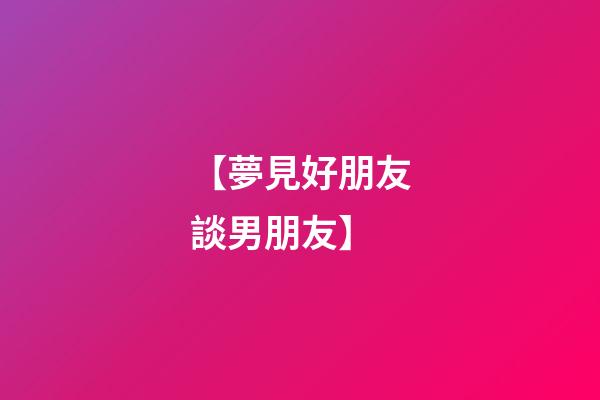 【夢見好朋友談男朋友】