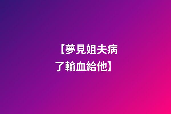 【夢見姐夫病了輸血給他】