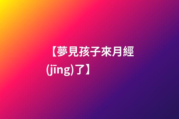 【夢見孩子來月經(jīng)了】