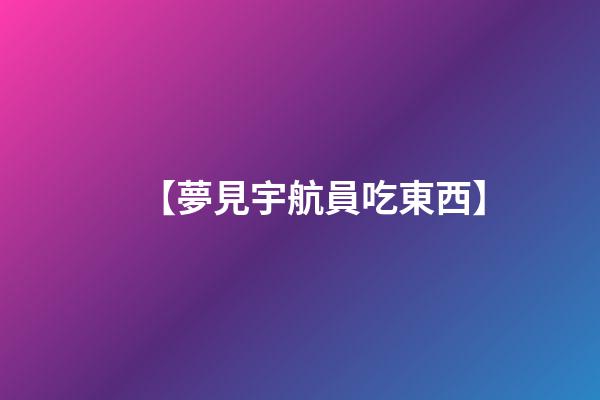 【夢見宇航員吃東西】