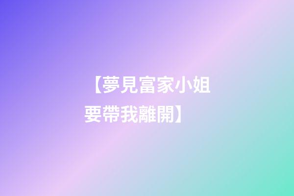 【夢見富家小姐要帶我離開】