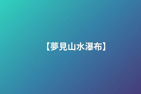 【夢見山水瀑布】