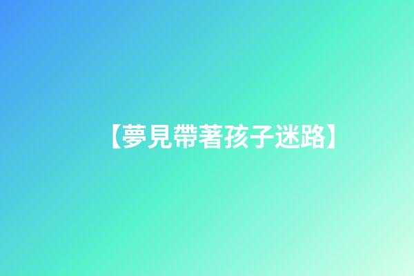 【夢見帶著孩子迷路】