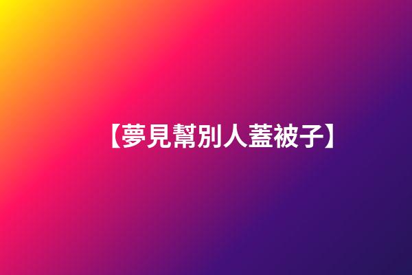 【夢見幫別人蓋被子】