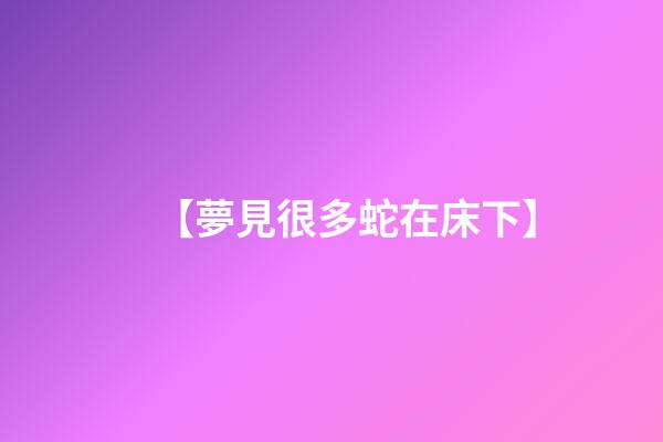 【夢見很多蛇在床下】