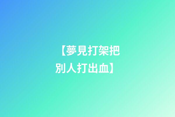 【夢見打架把別人打出血】