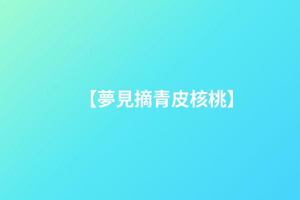 【夢見摘青皮核桃】