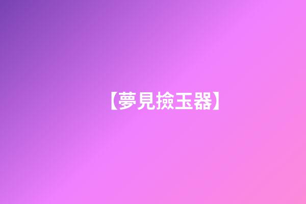 【夢見撿玉器】