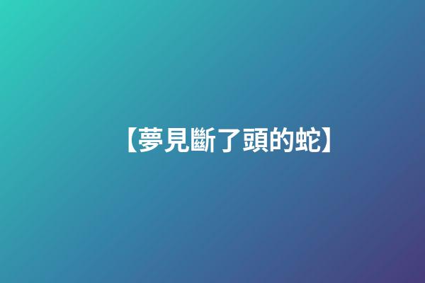 【夢見斷了頭的蛇】