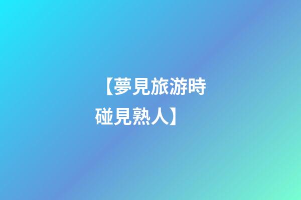 【夢見旅游時碰見熟人】