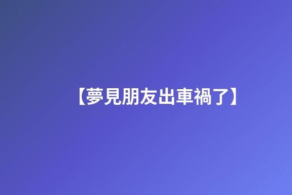 【夢見朋友出車禍了】