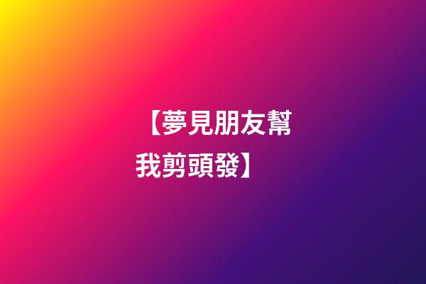 【夢見朋友幫我剪頭發】
