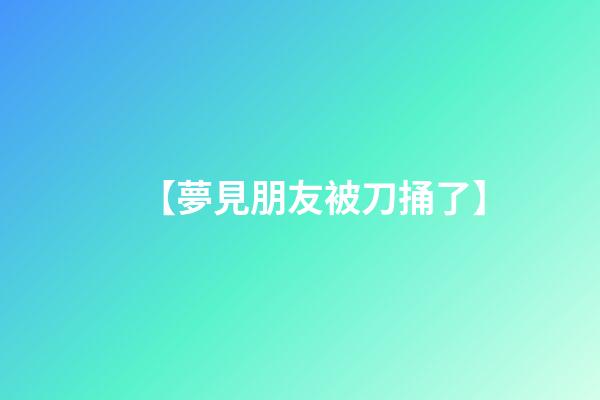 【夢見朋友被刀捅了】