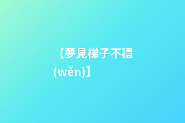 【夢見梯子不穩(wěn)】