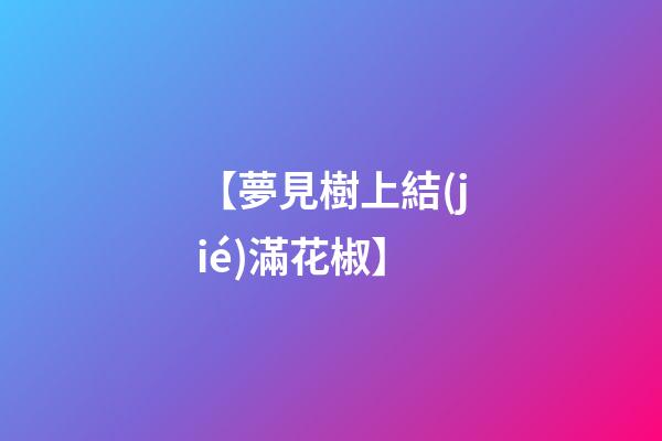 【夢見樹上結(jié)滿花椒】