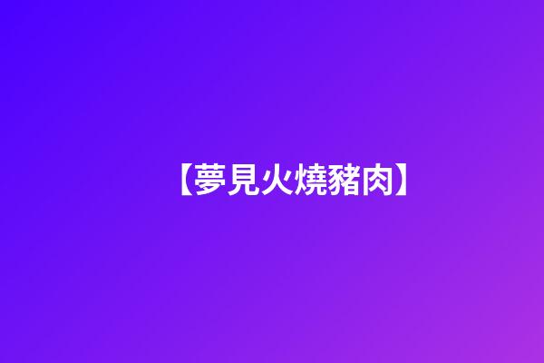 【夢見火燒豬肉】