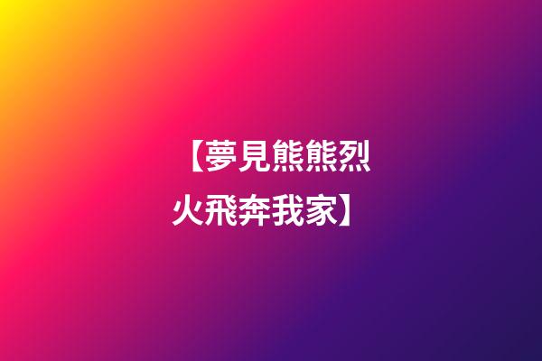 【夢見熊熊烈火飛奔我家】