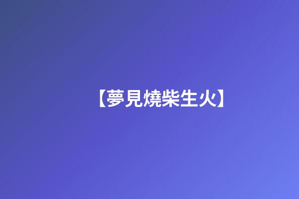 【夢見燒柴生火】